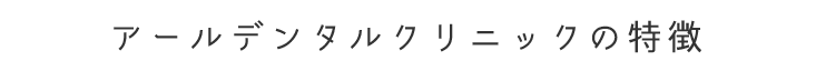 アールデンタルクリニックの特徴